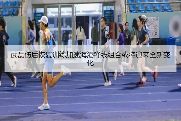 武磊伤后恢复训练加速海港锋线组合或将迎来全新变化 - kaiyun